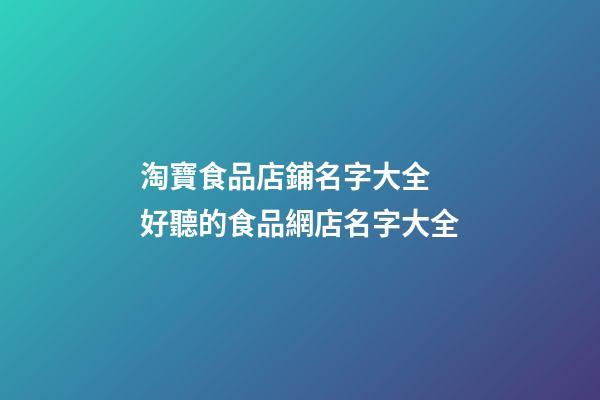淘寶食品店鋪名字大全 好聽的食品網店名字大全
